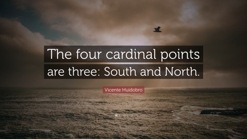 Vicente Huidobro Quote: “The four cardinal points are three: South and North.”