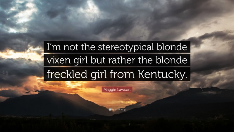 Maggie Lawson Quote: “I’m not the stereotypical blonde vixen girl but rather the blonde freckled girl from Kentucky.”