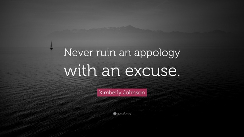 Kimberly Johnson Quote: “Never ruin an appology with an excuse.”