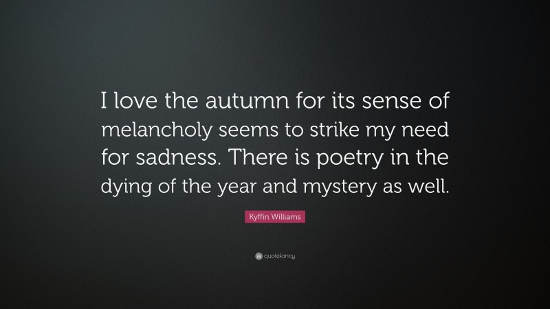 Kyffin Williams Quote: “I love the autumn for its sense of melancholy seems to strike my need for sadness. There is poetry in the dying of the year and mystery as well.”