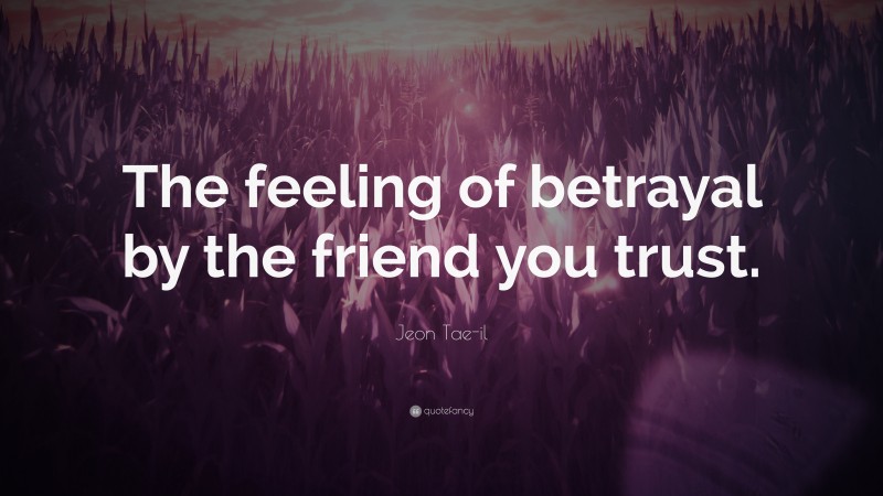 Jeon Tae-il Quote: “The feeling of betrayal by the friend you trust.”