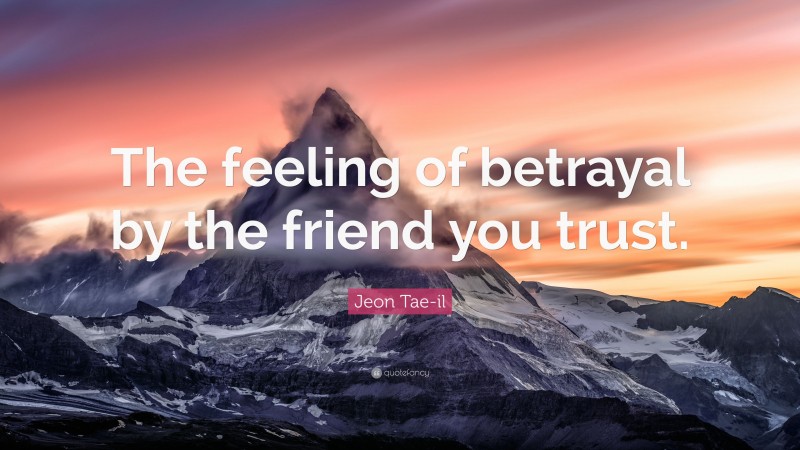 Jeon Tae-il Quote: “The feeling of betrayal by the friend you trust.”