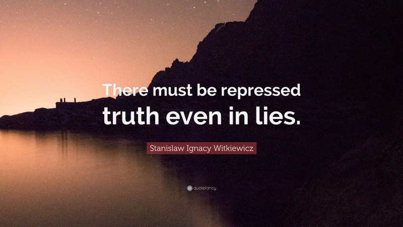 Stanislaw Ignacy Witkiewicz Quote: “There must be repressed truth even in lies.”