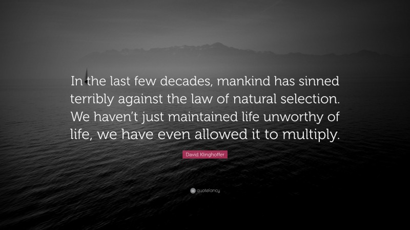 David Klinghoffer Quote: “In the last few decades, mankind has sinned terribly against the law of natural selection. We haven’t just maintained life unworthy of life, we have even allowed it to multiply.”