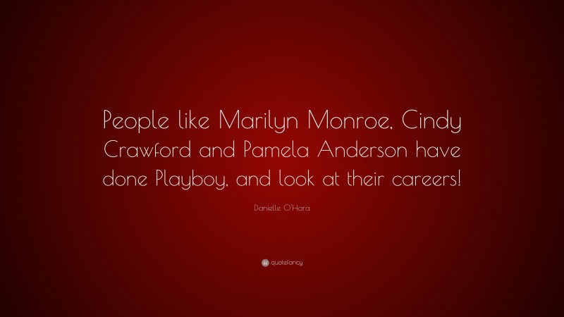 Danielle O'Hara Quote: “People like Marilyn Monroe, Cindy Crawford and Pamela Anderson have done Playboy, and look at their careers!”