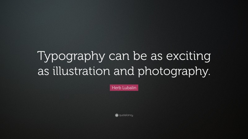 Herb Lubalin Quote: “Typography can be as exciting as illustration and photography.”