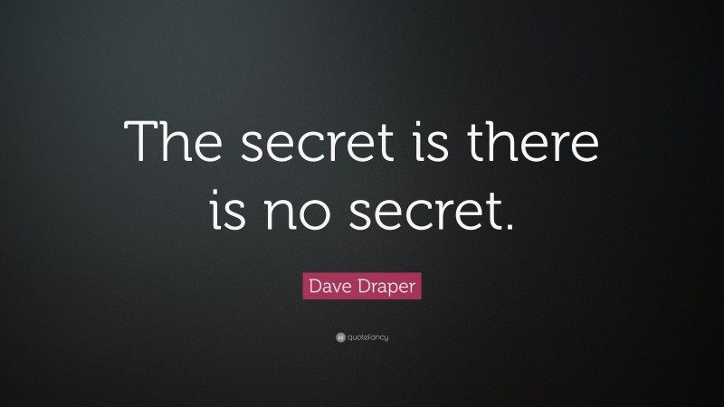 Dave Draper Quote: “The secret is there is no secret.”