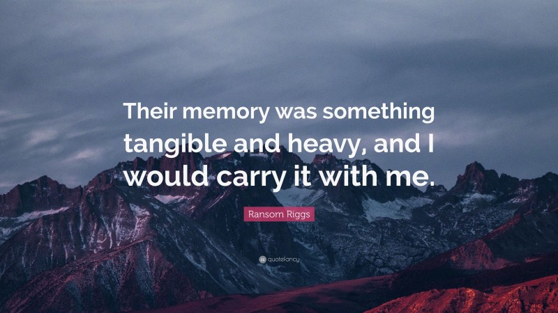 Ransom Riggs Quote: “Their memory was something tangible and heavy, and I would carry it with me.”