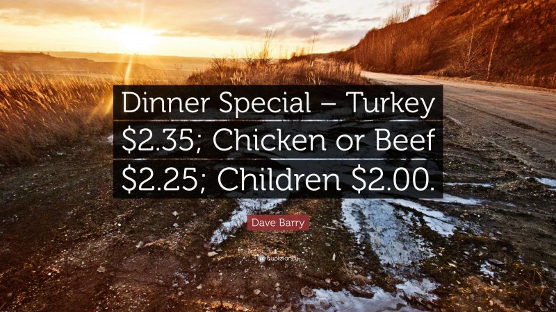 Dave Barry Quote: “Dinner Special – Turkey $2.35; Chicken or Beef $2.25; Children $2.00.”