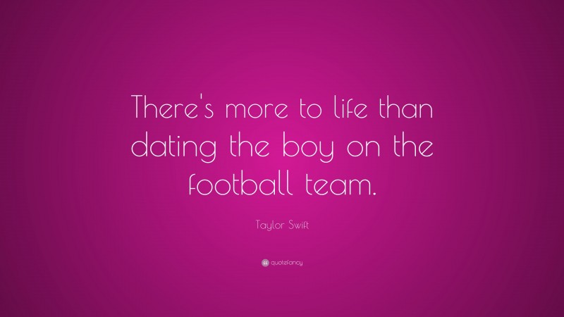 Taylor Swift Quote: “There's more to life than dating the boy on the football team.”
