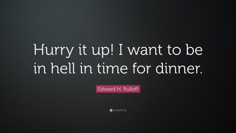 Edward H. Rulloff Quote: “Hurry it up! I want to be in hell in time for dinner.”