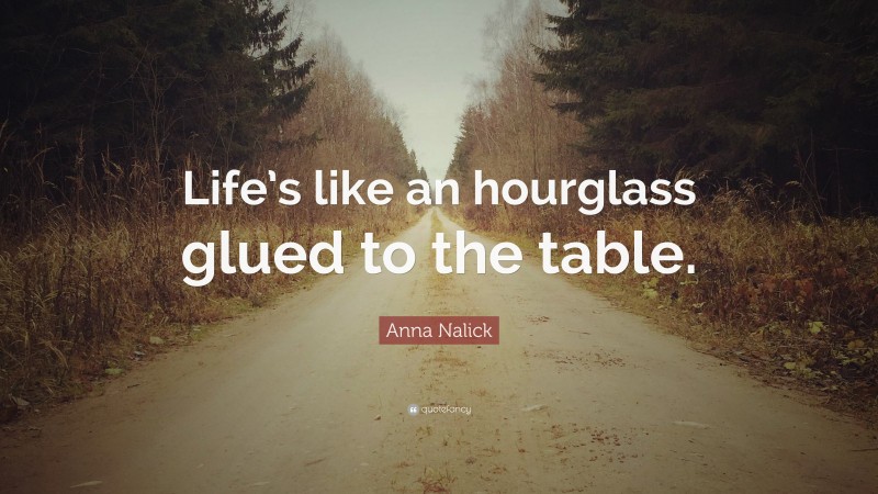 Anna Nalick Quote: “Life’s like an hourglass glued to the table.”