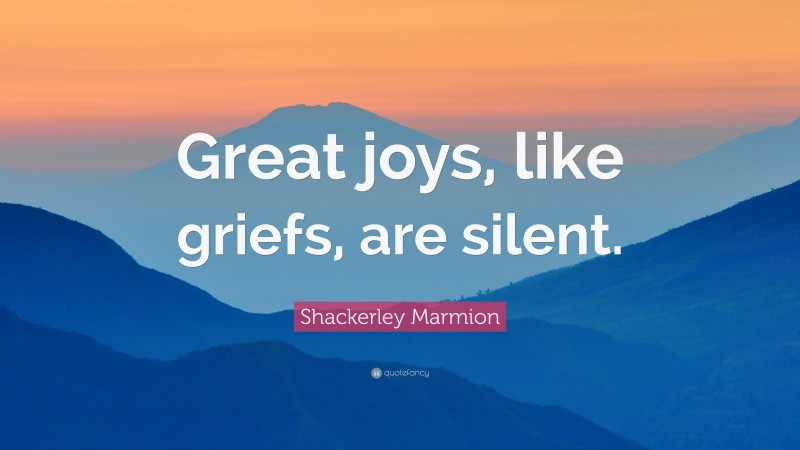 Shackerley Marmion Quote: “Great joys, like griefs, are silent.”