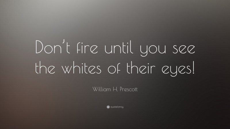 William H. Prescott Quote: “Don’t fire until you see the whites of their eyes!”