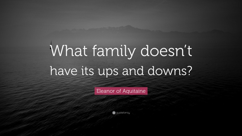 Eleanor of Aquitaine Quote: “What family doesn’t have its ups and downs?”