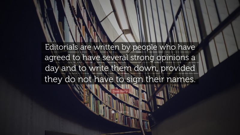 Dave Barry Quote: “Editorials are written by people who have agreed to have several strong opinions a day and to write them down, provided they do not have to sign their names.”