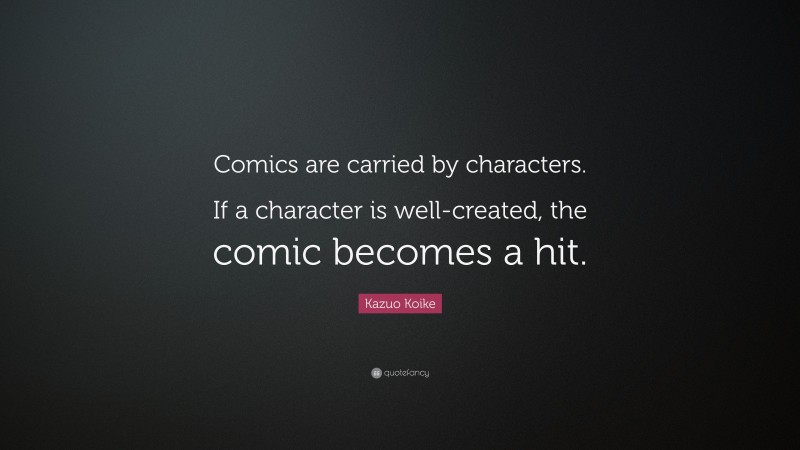 Kazuo Koike Quote: “Comics are carried by characters. If a character is well-created, the comic becomes a hit.”