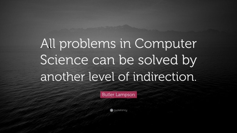 Butler Lampson Quote: “All problems in Computer Science can be solved by another level of indirection.”
