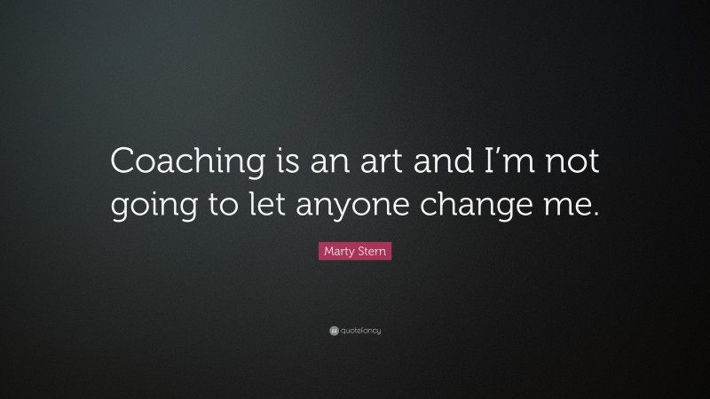 Marty Stern Quote: “Coaching is an art and I’m not going to let anyone change me.”