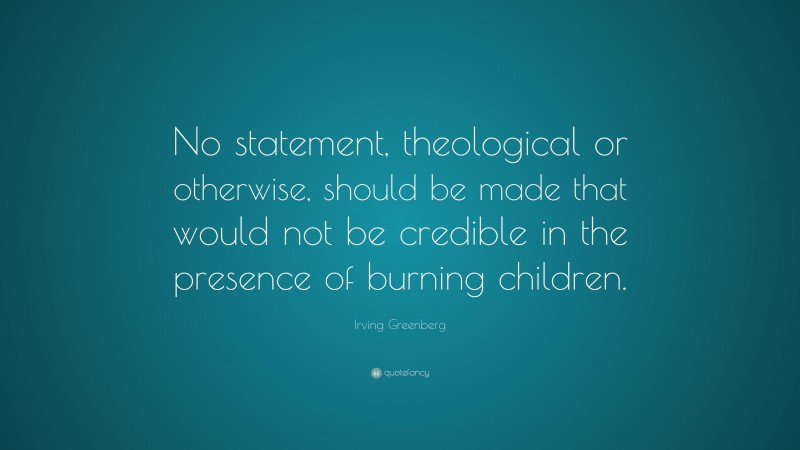 Irving Greenberg Quote: “No statement, theological or otherwise, should be made that would not be credible in the presence of burning children.”