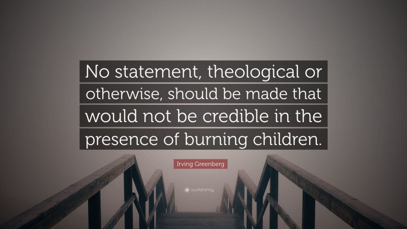 Irving Greenberg Quote: “No statement, theological or otherwise, should be made that would not be credible in the presence of burning children.”