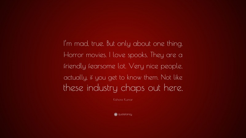 Kishore Kumar Quote: “I’m mad, true. But only about one thing. Horror movies. I love spooks. They are a friendly fearsome lot. Very nice people, actually, if you get to know them. Not like these industry chaps out here.”