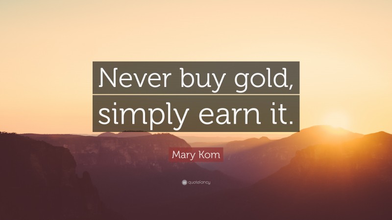 Mary Kom Quote: “Never buy gold, simply earn it.”