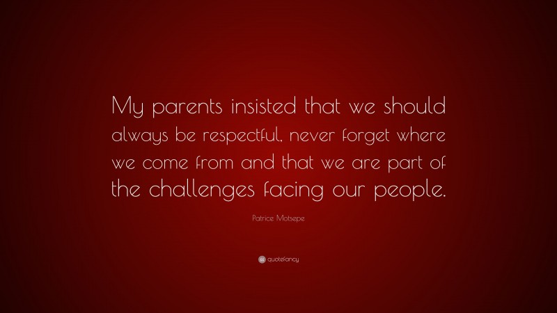 Patrice Motsepe Quote: “My parents insisted that we should always be respectful, never forget where we come from and that we are part of the challenges facing our people.”