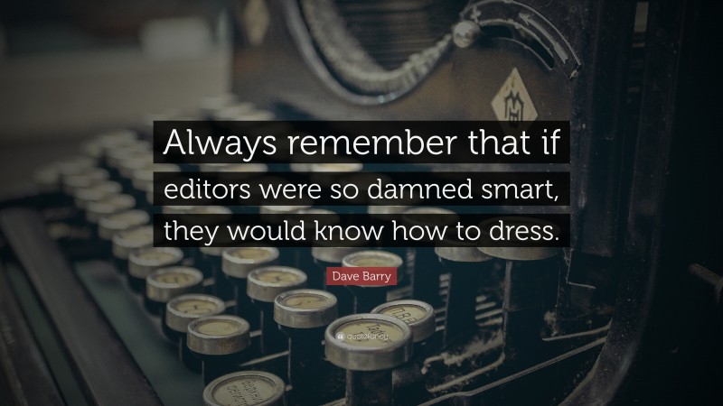 Dave Barry Quote: “Always remember that if editors were so damned smart, they would know how to dress.”