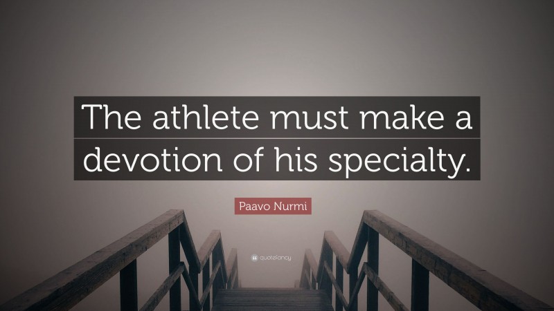 Paavo Nurmi Quote: “The athlete must make a devotion of his specialty.”