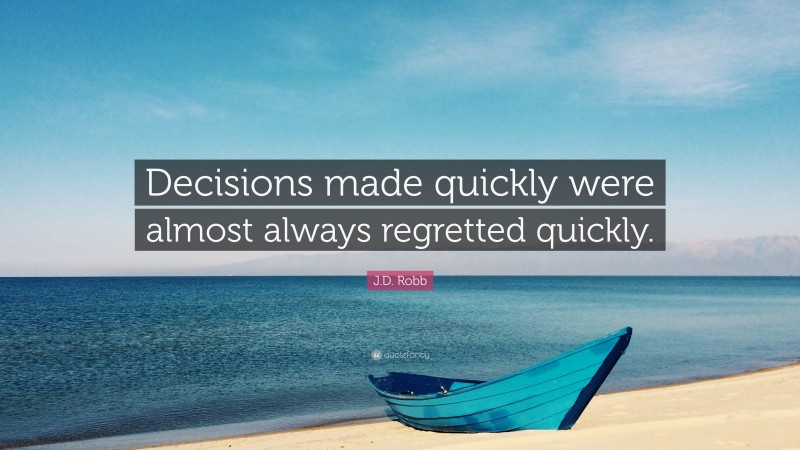 J.D. Robb Quote: “Decisions made quickly were almost always regretted quickly.”