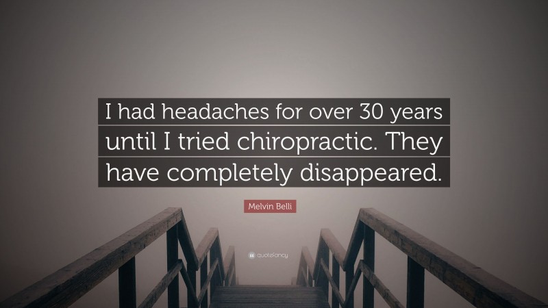 Melvin Belli Quote: “I had headaches for over 30 years until I tried chiropractic. They have completely disappeared.”