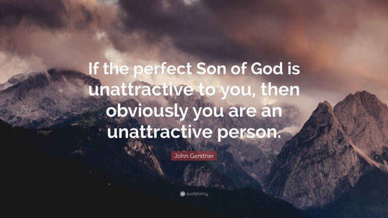 John Gerstner Quote: “If the perfect Son of God is unattractive to you, then obviously you are an unattractive person.”