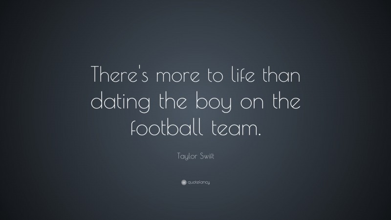 Taylor Swift Quote: “There's more to life than dating the boy on the football team.”