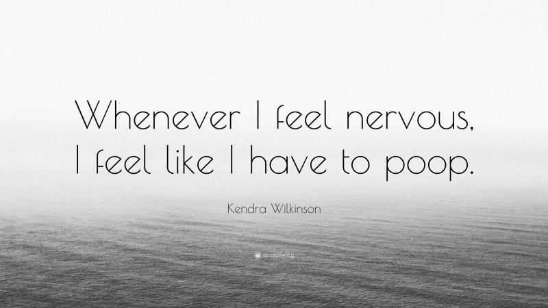 Kendra Wilkinson Quote: “Whenever I feel nervous, I feel like I have to poop.”
