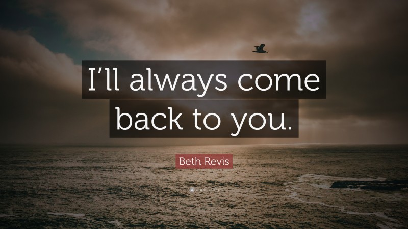 Beth Revis Quote: “I’ll always come back to you.”