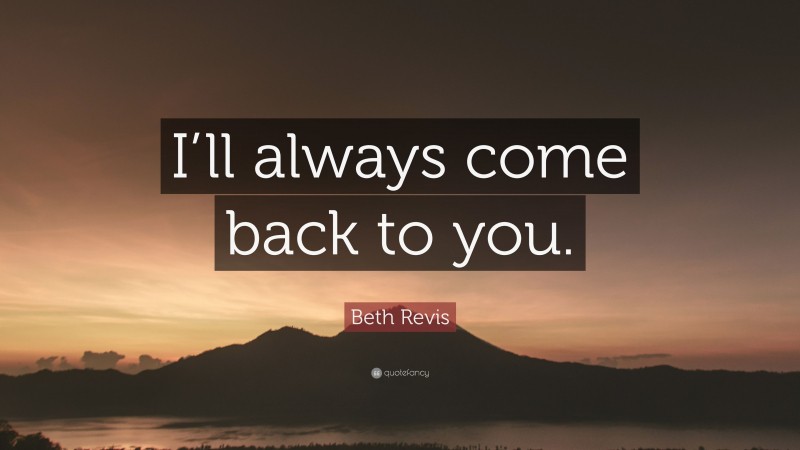 Beth Revis Quote: “I’ll always come back to you.”