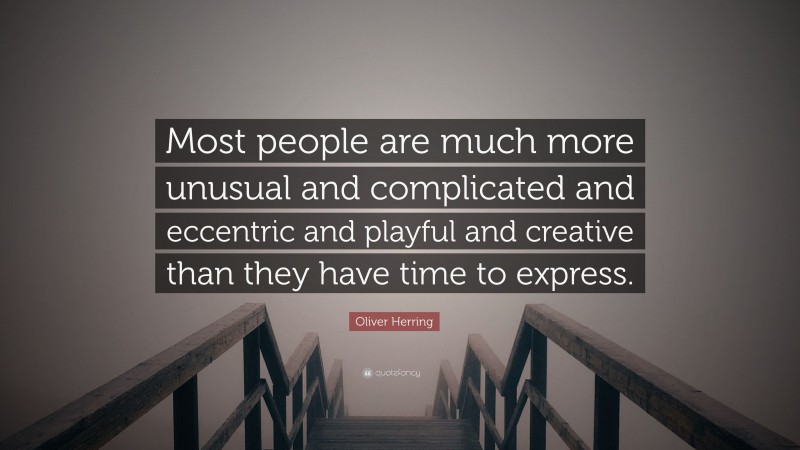 Oliver Herring Quote: “Most people are much more unusual and complicated and eccentric and playful and creative than they have time to express.”
