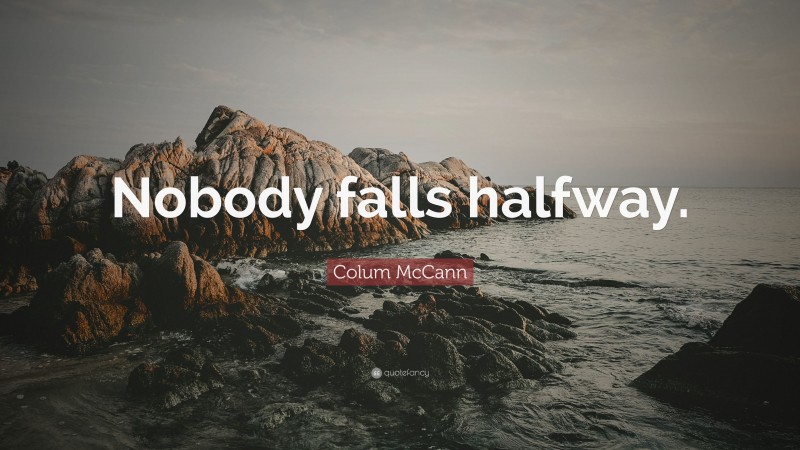 Colum McCann Quote: “Nobody falls halfway.”