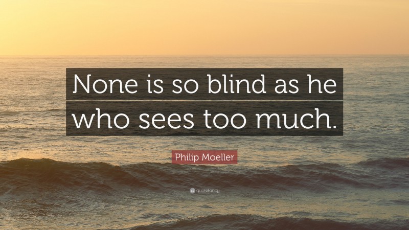 Philip Moeller Quote: “None is so blind as he who sees too much.”