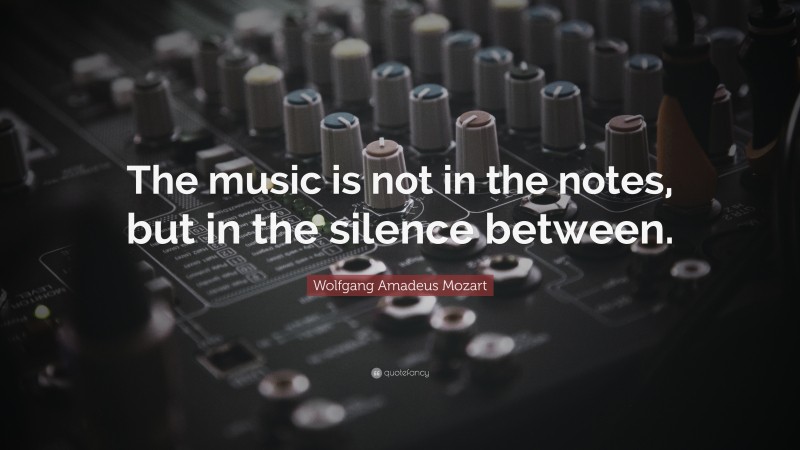 Wolfgang Amadeus Mozart Quote: “The music is not in the notes, but in the silence between.”