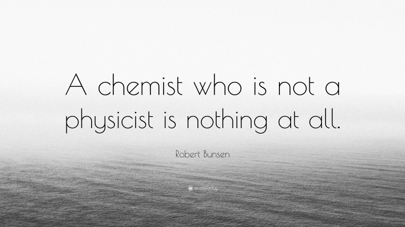 Robert Bunsen Quote: “A chemist who is not a physicist is nothing at all.”