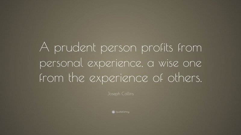 Joseph Collins Quote: “A prudent person profits from personal experience, a wise one from the experience of others.”