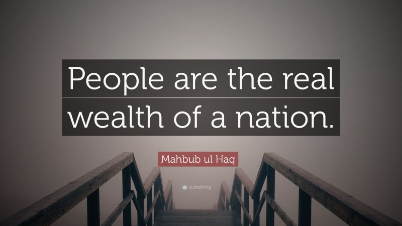 Mahbub ul Haq Quote: “People are the real wealth of a nation.”