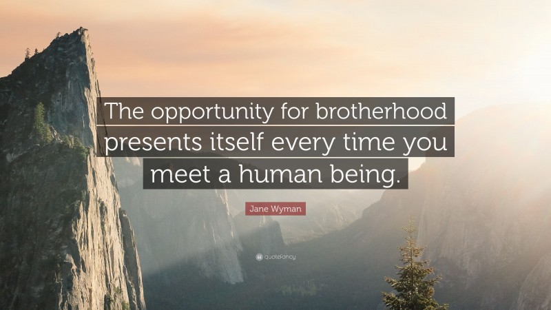 Jane Wyman Quote: “The opportunity for brotherhood presents itself every time you meet a human being.”