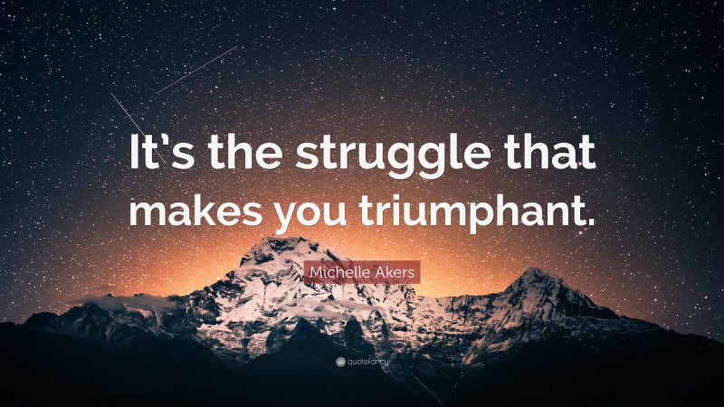 Michelle Akers Quote: “It’s the struggle that makes you triumphant.”