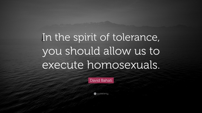 David Bahati Quote: “In the spirit of tolerance, you should allow us to execute homosexuals.”