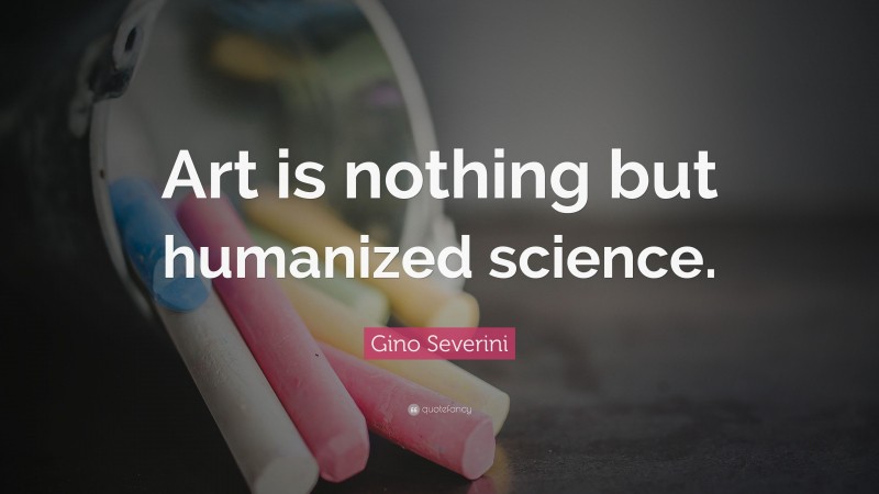 Gino Severini Quote: “Art is nothing but humanized science.”