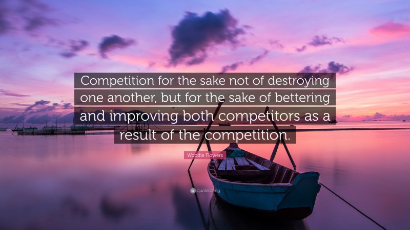 Woodie Flowers Quote: “Competition for the sake not of destroying one another, but for the sake of bettering and improving both competitors as a result of the competition.”