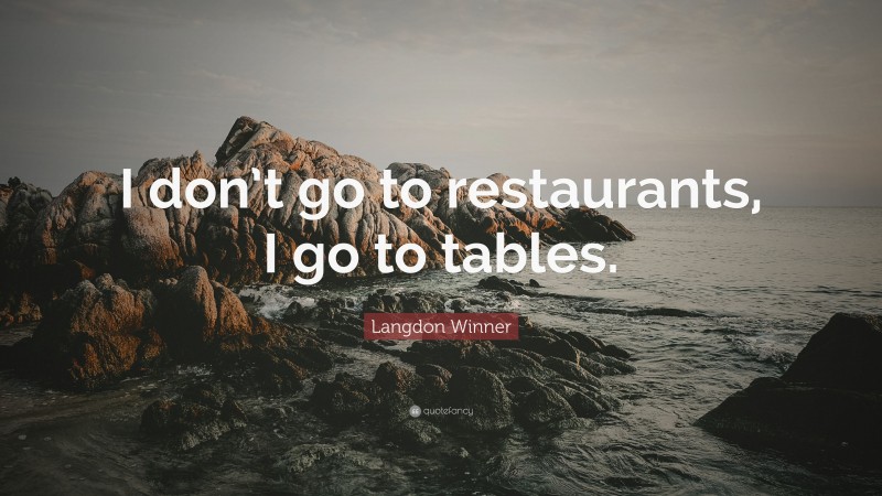 Langdon Winner Quote: “I don’t go to restaurants, I go to tables.”